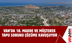 Van’da 18. Madde Ve Müşterek Tapu Sorunu Çözüme Kavuşuyor
