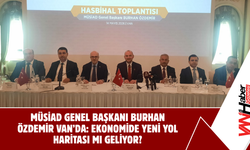 MÜSİAD Genel Başkanı Burhan Özdemir Van’da: Ekonomide Yeni Yol Haritası mı Geliyor?