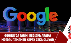 Google’da Tarihi Değişim: Arama Motoru Tamamen Yapay Zeka Oluyor