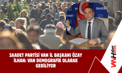 Saadet Partisi Van İl Başkanı Özay İlhan: Van Demografik Olarak Geriliyor