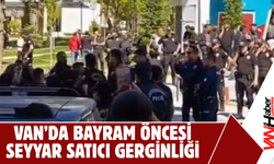 Van’da Bayram Öncesi Seyyar Satıcı Gerginliği!