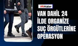 Van Dahil 24 İlde Organize Suç Örgütlerine Operasyon
