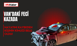 Van’daki Feci Kazada Hayatını Kaybeden Kişinin Kimliği Belli Oldu!