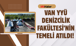 Van YYÜ Denizcilik Fakültesi’nin Temeli Atıldı!