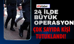 24 İlde Büyük Operasyon Çok Sayıda Kişi Tutuklandı!