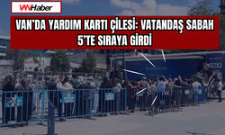 Van’da Yardım Kartı Çilesi: Vatandaş Sabah 5’te Sıraya Girdi