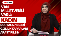 Van Milletvekili Varli: Kadın dosyalarındaki gizlilik kararları araştırılsın