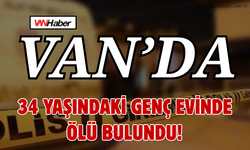 Van’da 34 Yaşındaki Genç Evinde Ölü Bulundu