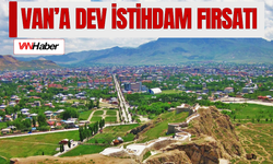 Van’a Dev İstihdam Fırsatı