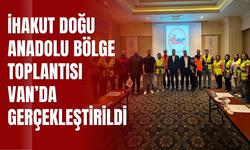 İHAKUT Doğu Anadolu Bölge Toplantısı Van’da Gerçekleştirildi