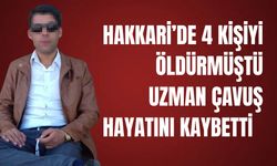 Hakkari’de 4 kişiyi öldüren uzman çavuş hayatını kaybetti