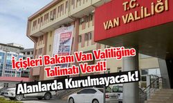 İçişleri Bakanı Van Valiliğine Talimatı Verdi! Alanlarda Kurulmayacak!