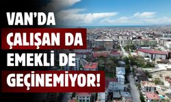 Van’da Çalışan da Emekli de Geçinemiyor