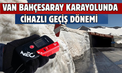 Van-Bahçesaray Yolunda Cihazlı Geçiş Dönemi Başladı