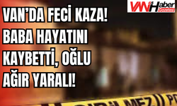 Van’da Acı Kaza! Baba Hayatını Kaybetti, Oğlu Ağır Yaralı!