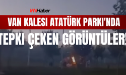 Van Kalesi Atatürk Parkı'nda Tepki Çeken Görüntüler!