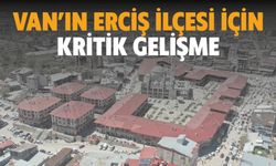 Van’ın Erciş İlçesi İçin Kritik Gelişme!