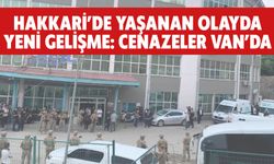 Hakkari'de Yaşanan Olayda Yeni Gelişme: Cenazeler Van’da
