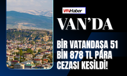 Van’da Bir Vatandaşa 51 Bin 878 TL Para Cezası Kesildi!