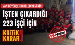 Van'da İşten Çıkarılan 223 İşçi İçin Mahkemeden Kritik Karar Geldi!