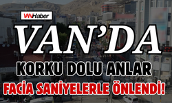 Van’da Korku Dolu Anlar: Facia Saniyelerle Önlendi!