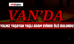 Van’da Yalnız Yaşayan Yaşlı Adam Evinde Ölü Bulundu!