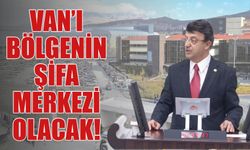 Van’ı Bölgenin Şifa Merkezi Olacak!