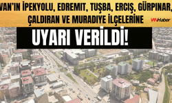 Van’ın İpekyolu, Edremit, Tuşba, Erciş, Gürpınar, Çaldıran ve Muradiye İlçelerine Uyarı Verildi!