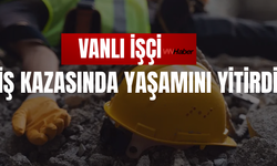 Vanlı İşçi İş Kazasında Yaşamını Yitirdi!