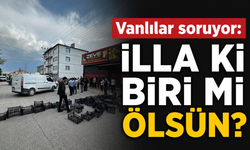 Vanlılar soruyor: İlla ki biri mi ölsün?