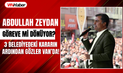 Abdullah Zeydan Göreve mi Dönüyor? 3 Belediyedeki Karar Sonrası Gözler Van'da