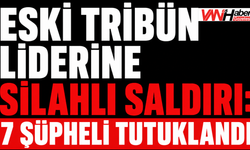 Eski Tribün Liderine Silahlı Saldırı: 7 Şüpheli Tutuklandı