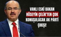 Vanlı Eski Bakan Hüseyin Çelik'ten Çok Konuşulacak AK Parti Çıkışı!