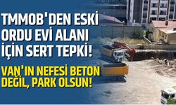 TMMOB'den Eski Ordu Evi Alanı İçin Sert Tepki! Van'ın Nefesi Beton Değil, Park Olsun!