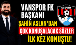 Vanspor FK Başkanı Şahin Aslan'dan Çok Konuşulacak Sözler! İlk Kez Konuştu!