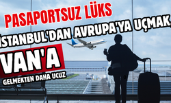 İstanbul'dan Avrupa'ya Uçmak, Van'a Gelmekten Daha Ucuz