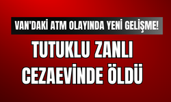 Van'daki ATM  Olayında Yeni Gelişme! Tutuklu Zanlı Cezaevinde Yaşamına Son Verdi