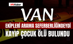 Van Ekipleri de Arama Seferberliğindeydi Kayıp Çocuk Ölü Bulundu!