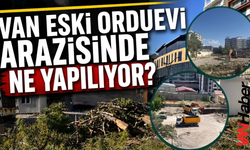 Van Eski Orduevi Arazisinde Ne Yapılıyor?