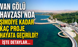 Van Gölü Havzası'nda Şimdiye Kadar Kaç Proje Hayata Geçirildi? İşte O Projeler…