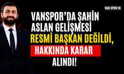 Vanspor’da Şahin Aslan Gelişmesi! Resmi Başkan Değildi, Hakkında Karar Alındı!