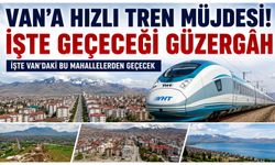 Van’a Hızlı Tren Müjdesi! İşte Geçeceği Güzergah
