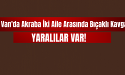 Van'da Akraba İki Aile Arasında Bıçaklı Kavga: Yaralılar Var!