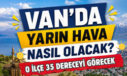 Van'da Sıcak Alarmı! O İlçe 35 Dereceyi Görecek