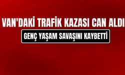 Van'da Geçirdiği Trafik Kazasında Hayatını Kaybetti