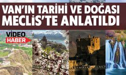 Van’ın Tarihi ve Doğası Meclis’te Anlatıldı