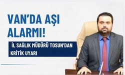 Van’da Aşı Alarmı! İl Sağlık Müdürü Tosun’dan Kritik Uyarı