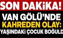 Son Dakika! Van Gölü’nde Kahreden Olay: 4 Yaşındaki Çocuk Boğuldu