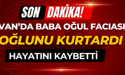 Van’da Yürek Yakan Olay! Oğlunu Kurtardı, Kendisini Kurtaramadı
