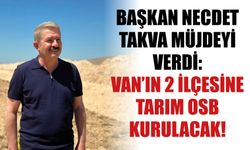 Başkan Necdet Takva Müjdeyi Verdi:  Van’ın 2 İlçesine Tarım OSB Kurulacak!